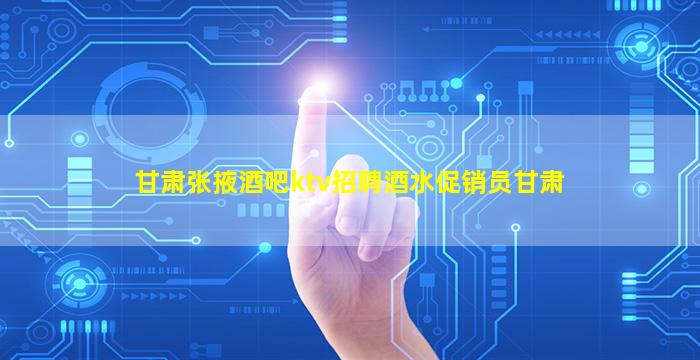 甘肃张掖酒吧ktv招聘酒水促销员甘肃